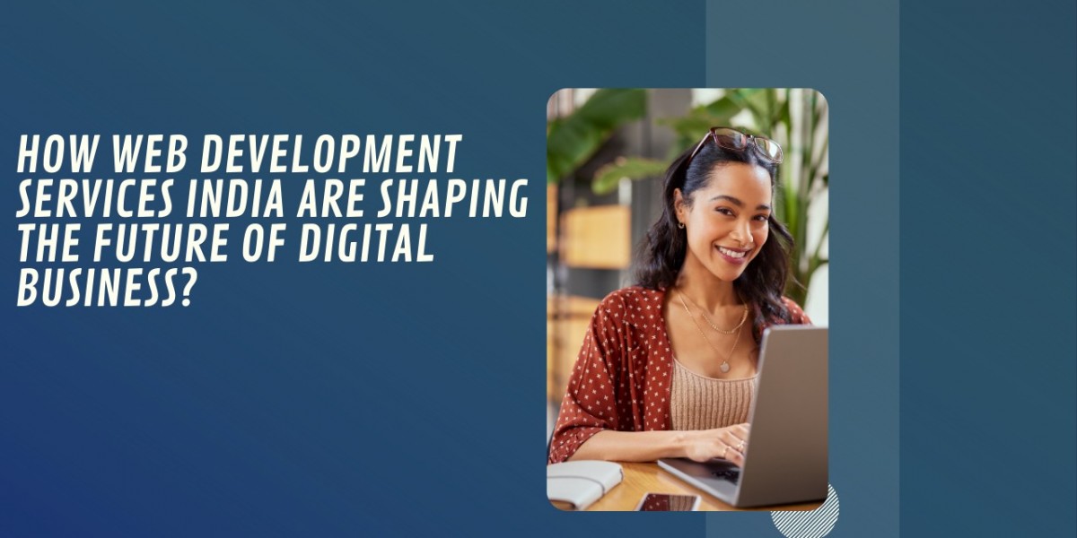 How Web Development Services India Are Shaping the Future of Digital Business?